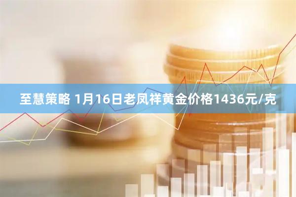 至慧策略 1月16日老凤祥黄金价格1436元/克