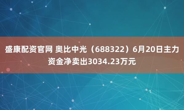 盛康配资官网 奥比中光（688322）6月20日主力资金净卖出3034.23万元