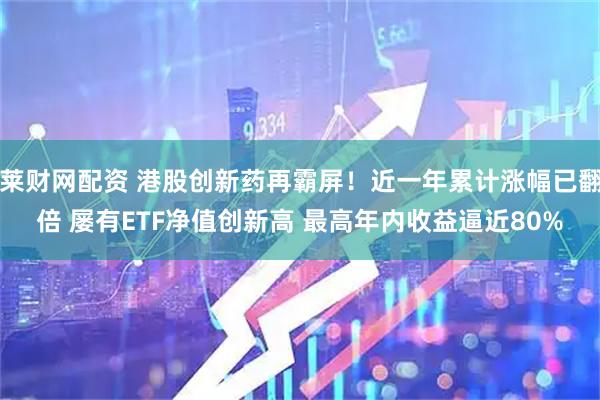 莱财网配资 港股创新药再霸屏！近一年累计涨幅已翻倍 屡有ETF净值创新高 最高年内收益逼近80%