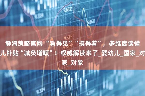 静海策略官网 “看得见”“摸得着”，多维度读懂育儿补贴“减负增暖”！权威解读来了_婴幼儿_国家_对象