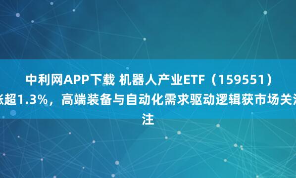中利网APP下载 机器人产业ETF（159551）涨超1.3%，高端装备与自动化需求驱动逻辑获市场关注