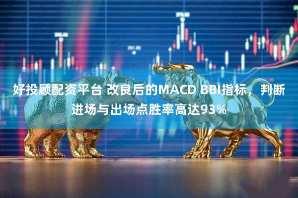 好投顾配资平台 改良后的MACD BBI指标，判断进场与出场点胜率高达93%