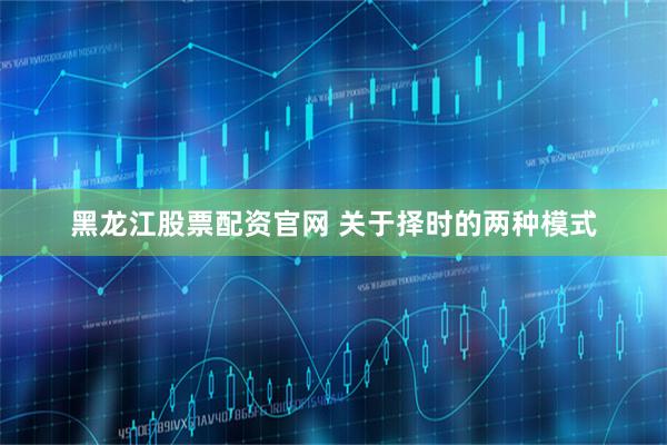 黑龙江股票配资官网 关于择时的两种模式