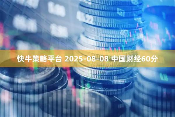 快牛策略平台 2025-08-08 中国财经60分