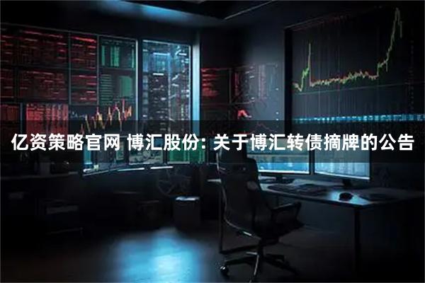 亿资策略官网 博汇股份: 关于博汇转债摘牌的公告