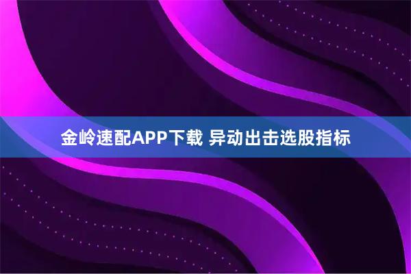 金岭速配APP下载 异动出击选股指标