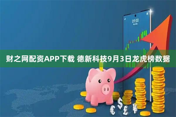 财之网配资APP下载 德新科技9月3日龙虎榜数据