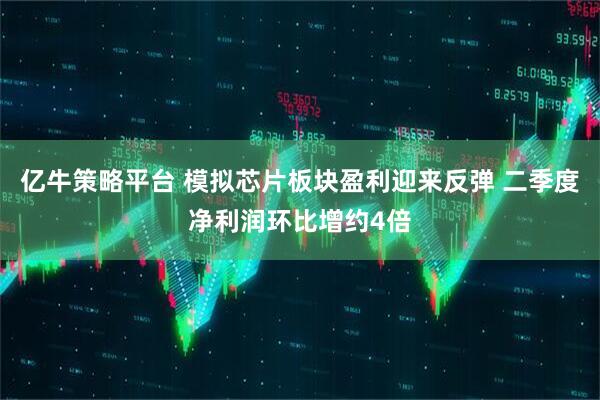 亿牛策略平台 模拟芯片板块盈利迎来反弹 二季度净利润环比增约4倍