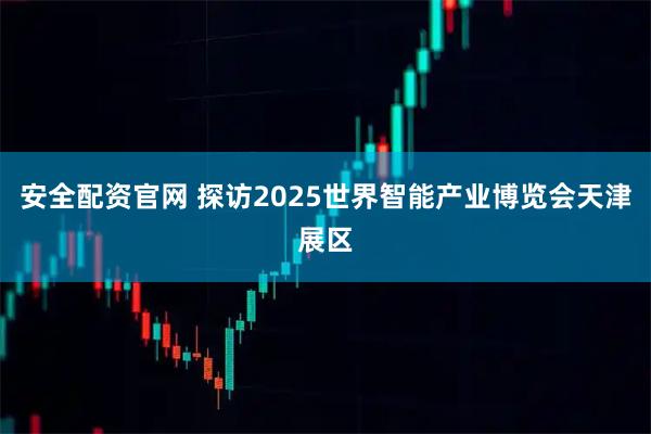 安全配资官网 探访2025世界智能产业博览会天津展区